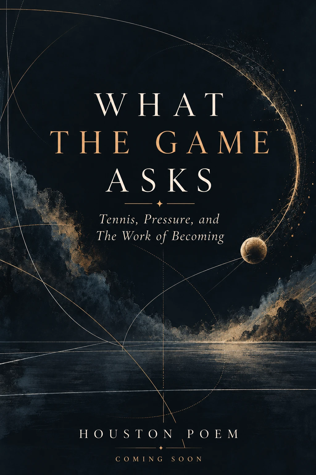 What the Game Asks by Houston Poem. Tennis, Pressure, and The Work of Becoming. Cover with golden orbital lines and a tennis ball on a dark court.